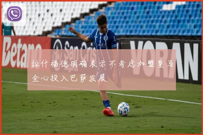 拉什福德明确表示不考虑加盟皇马全心投入巴萨发展
