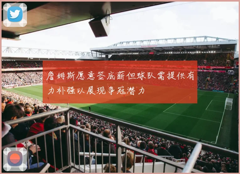 詹姆斯愿意签底薪但球队需提供有力补强以展现争冠潜力