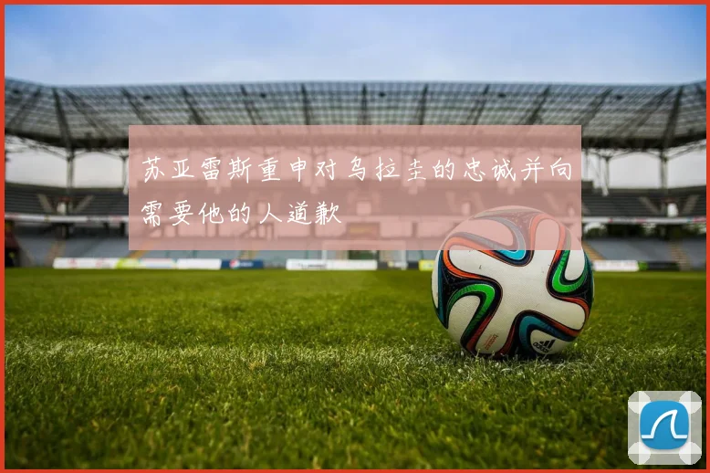 苏亚雷斯重申对乌拉圭的忠诚并向需要他的人道歉