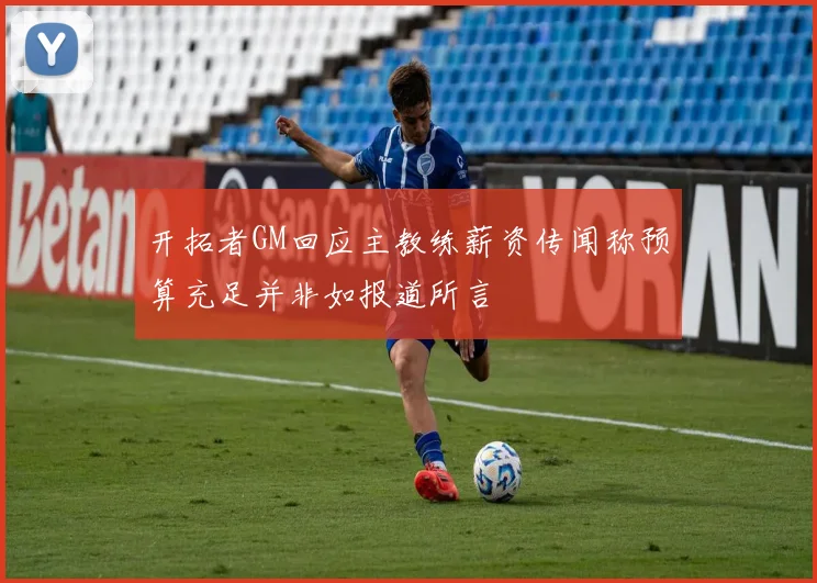 开拓者GM回应主教练薪资传闻称预算充足并非如报道所言